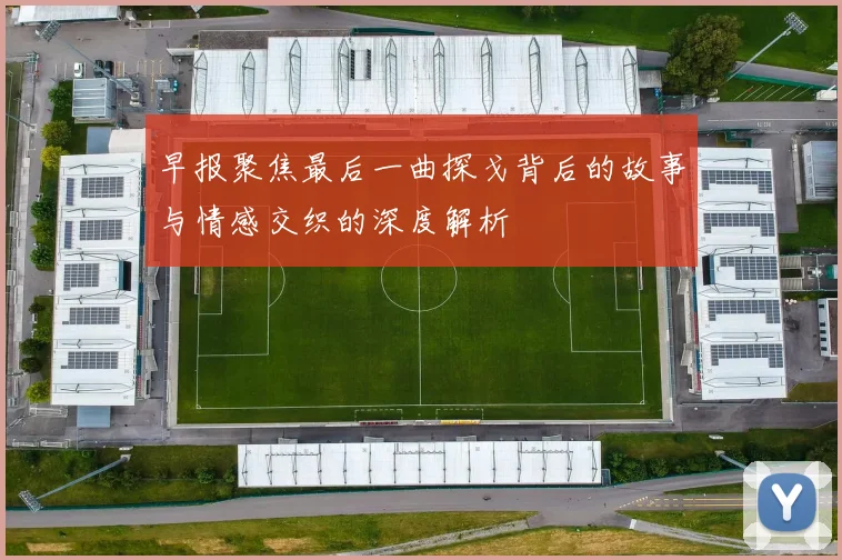 早报聚焦最后一曲探戈背后的故事与情感交织的深度解析
