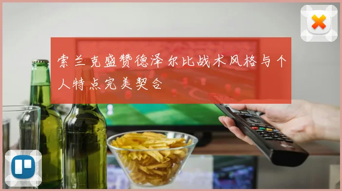 索兰克盛赞德泽尔比战术风格与个人特点完美契合