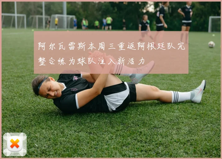 阿尔瓦雷斯本周三重返阿根廷队完整合练为球队注入新活力
