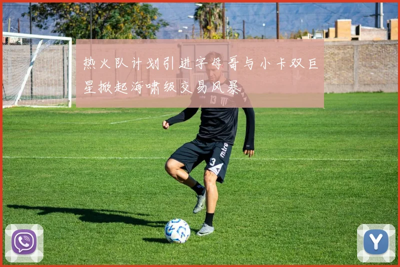 热火队计划引进字母哥与小卡双巨星掀起海啸级交易风暴