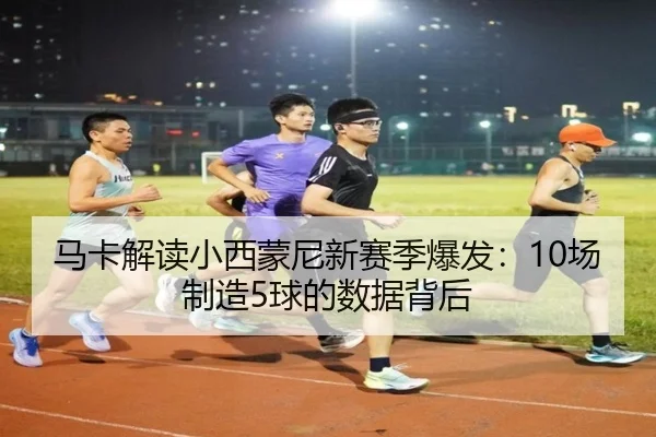 马卡解读小西蒙尼新赛季爆发：10场制造5球的数据背后