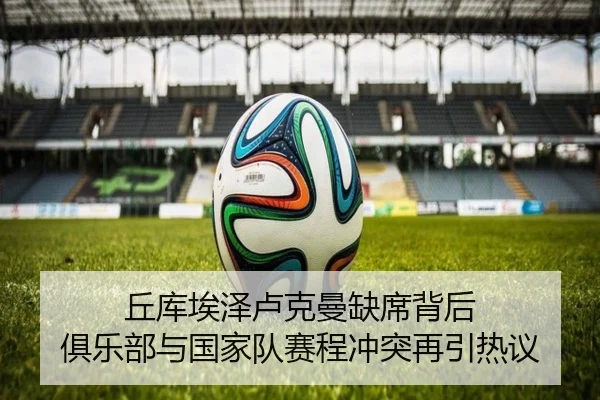 丘库埃泽卢克曼缺席背后 俱乐部与国家队赛程冲突再引热议